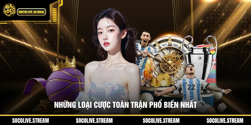 Những loại cược toàn trận phổ biến nhất